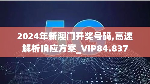 2024年新澳门开奖号码,高速解析响应方案_VIP84.837