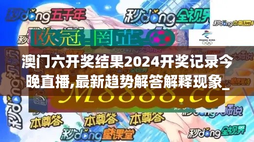 澳门六开奖结果2024开奖记录今晚直播,最新趋势解答解释现象_高效款12.131