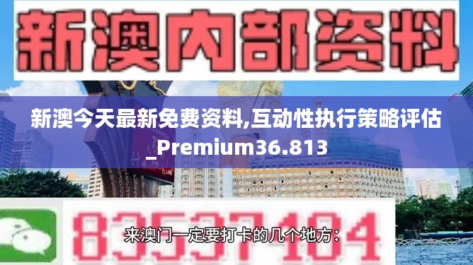 新澳今天最新免费资料,互动性执行策略评估_Premium36.813