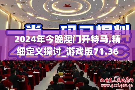 2024年今晚澳门开特马,精细定义探讨_游戏版71.365