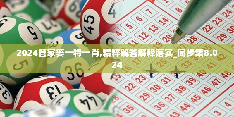 2024管家婆一特一肖,精粹解答解释落实_同步集8.024