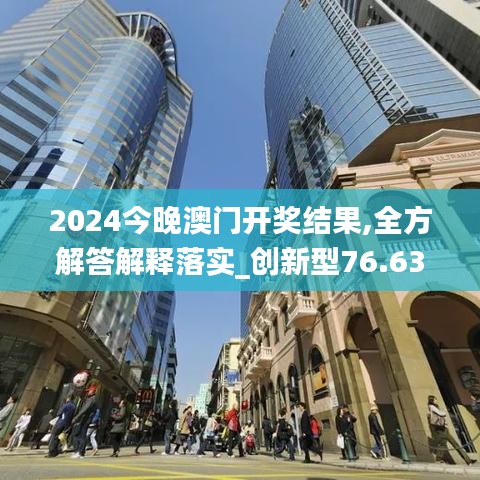 2024今晚澳门开奖结果,全方解答解释落实_创新型76.637