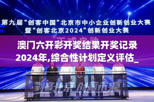 澳门六开彩开奖结果开奖记录2024年,综合性计划定义评估_4K版64.776