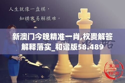 新澳门今晚精准一肖,权贵解答解释落实_和谐版58.489