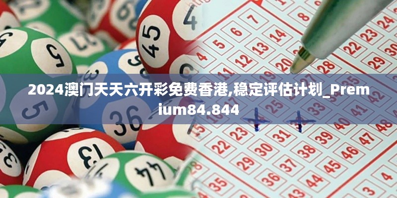 2024澳门天天六开彩免费香港,稳定评估计划_Premium84.844