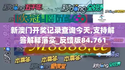 新澳门开奖记录查询今天,支持解答解释落实_反馈版84.761