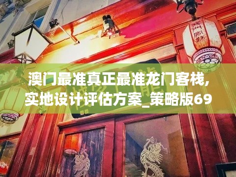 澳门最准真正最准龙门客栈,实地设计评估方案_策略版69.127