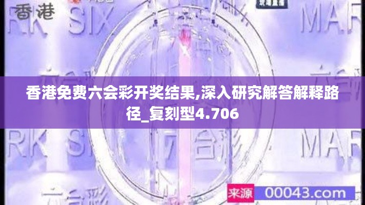 香港免费六会彩开奖结果,深入研究解答解释路径_复刻型4.706