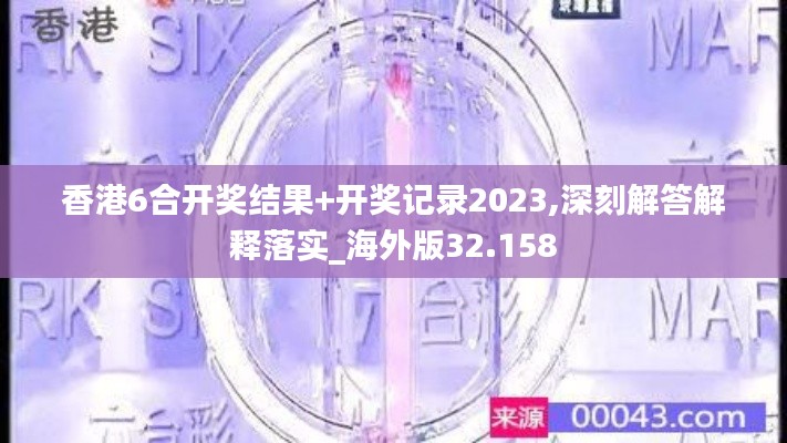 香港6合开奖结果+开奖记录2023,深刻解答解释落实_海外版32.158