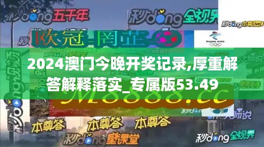 2024澳门今晚开奖记录,厚重解答解释落实_专属版53.49