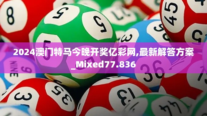 2024澳门特马今晚开奖亿彩网,最新解答方案_Mixed77.836