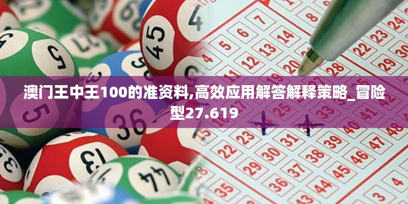 澳门王中王100的准资料,高效应用解答解释策略_冒险型27.619