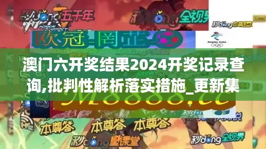 澳门六开奖结果2024开奖记录查询,批判性解析落实措施_更新集4.682