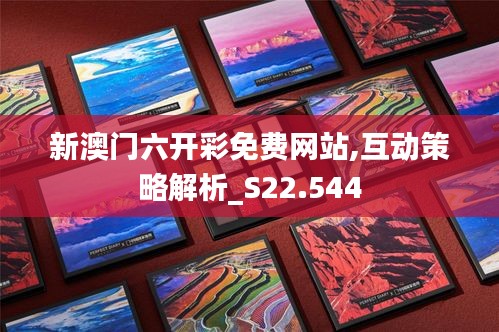 新澳门六开彩免费网站,互动策略解析_S22.544