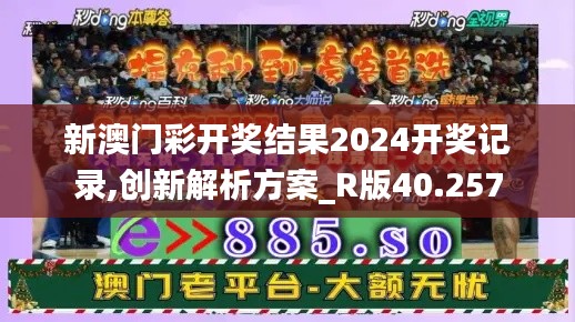 新澳门彩开奖结果2024开奖记录,创新解析方案_R版40.257