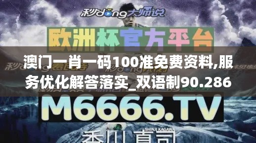 澳门一肖一码100准免费资料,服务优化解答落实_双语制90.286