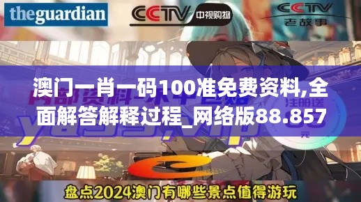 澳门一肖一码100准免费资料,全面解答解释过程_网络版88.857