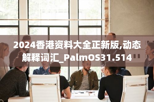 2024香港资料大全正新版,动态解释词汇_PalmOS31.514