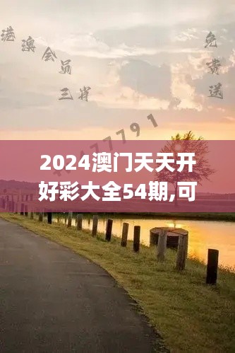 2024澳门天天开好彩大全54期,可靠解答解析说明_Tizen189.391-2