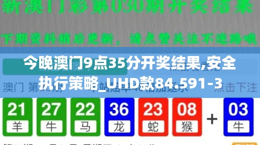 今晚澳门9点35分开奖结果,安全执行策略_UHD款84.591-3