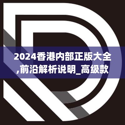 2024香港内部正版大全,前沿解析说明_高级款3.338-6