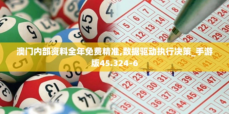 澳门内部资料全年免费精准,数据驱动执行决策_手游版45.324-6