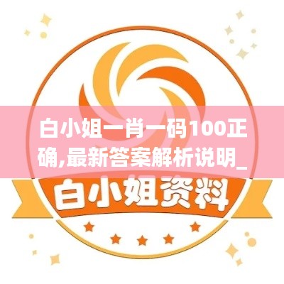 白小姐一肖一码100正确,最新答案解析说明_标配版25.676-4