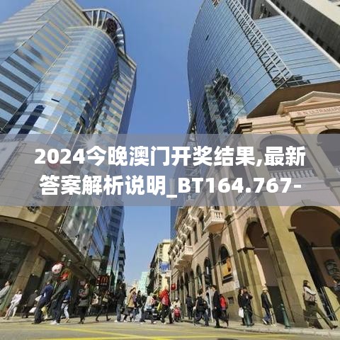 2024今晚澳门开奖结果,最新答案解析说明_BT164.767-6