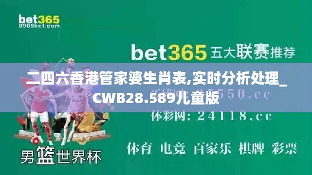 二四六香港管家婆生肖表,实时分析处理_CWB28.589儿童版