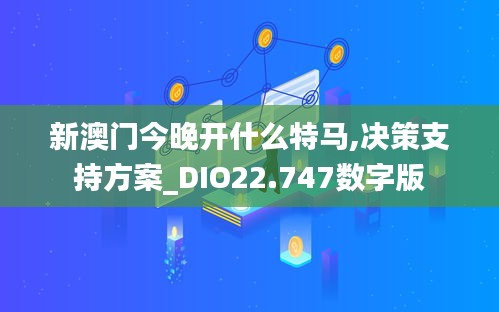 新澳门今晚开什么特马,决策支持方案_DIO22.747数字版