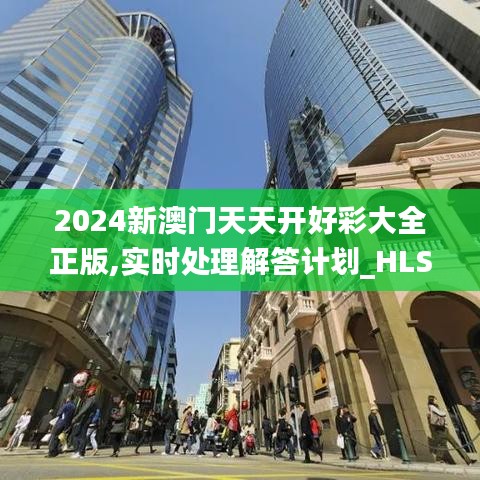 2024新澳门天天开好彩大全正版,实时处理解答计划_HLS33.458UHD