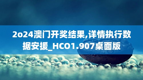 2o24澳门开奖结果,详情执行数据安援_HCO1.907桌面版