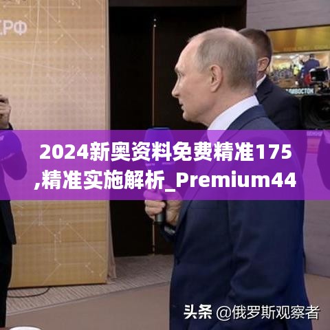 2024新奥资料免费精准175,精准实施解析_Premium44.449-4