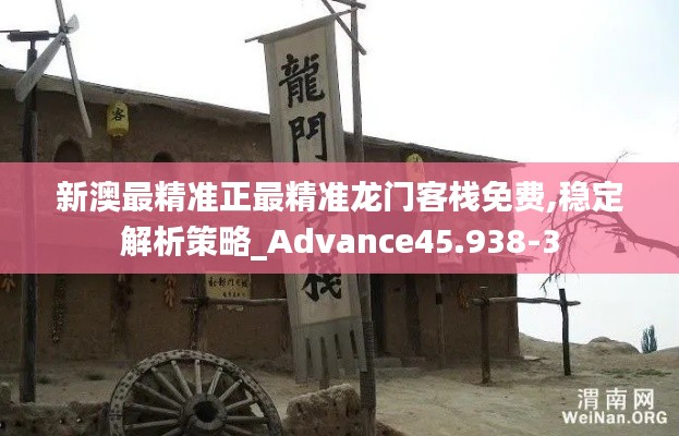 新澳最精准正最精准龙门客栈免费,稳定解析策略_Advance45.938-3