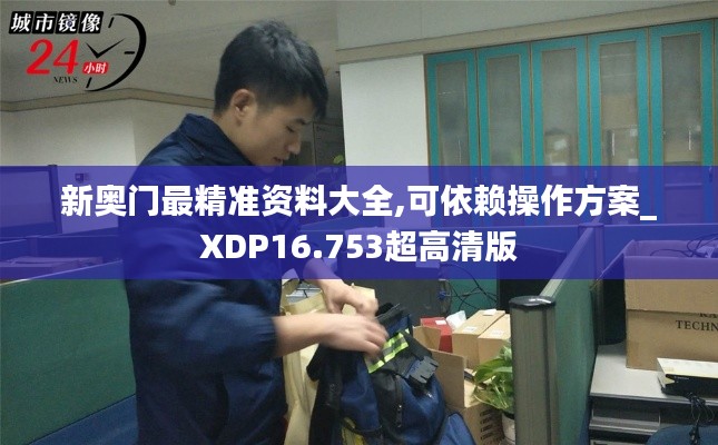 新奥门最精准资料大全,可依赖操作方案_XDP16.753超高清版