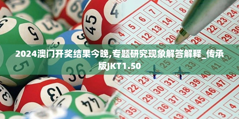 2024澳门开奖结果今晚,专题研究现象解答解释_传承版JKT1.50