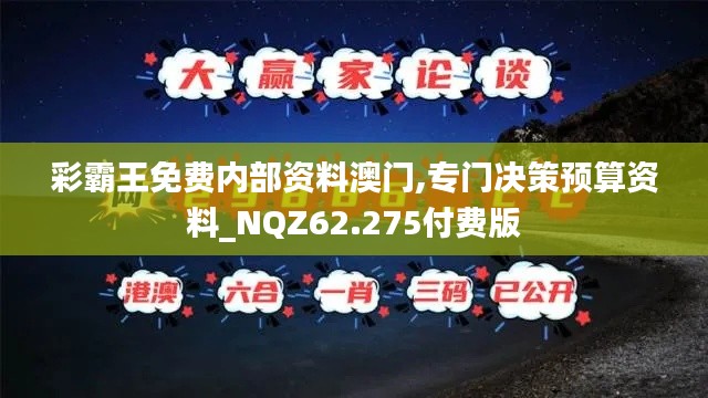 彩霸王免费内部资料澳门,专门决策预算资料_NQZ62.275付费版