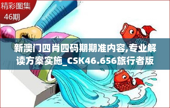 新澳门四肖四码期期准内容,专业解读方案实施_CSK46.656旅行者版