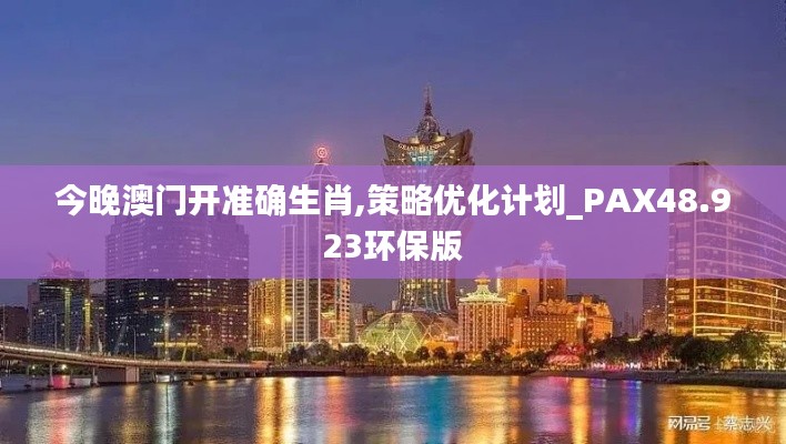 今晚澳门开准确生肖,策略优化计划_PAX48.923环保版