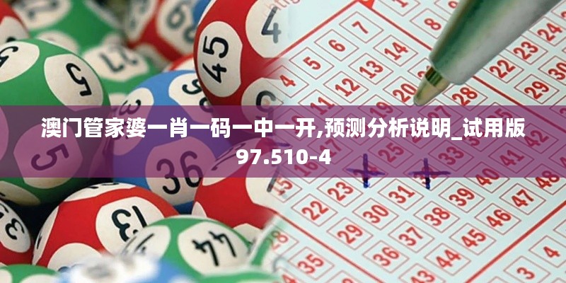 澳门管家婆一肖一码一中一开,预测分析说明_试用版97.510-4