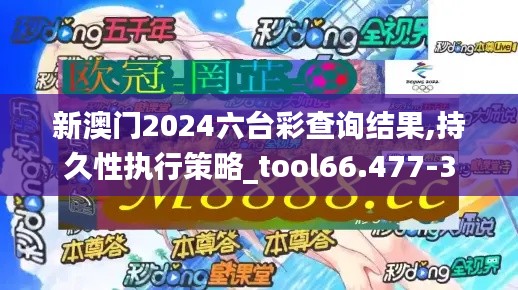 新澳门2024六台彩查询结果,持久性执行策略_tool66.477-3