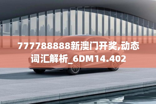 777788888新澳门开奖,动态词汇解析_6DM14.402