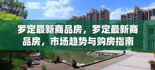 罗定最新商品房市场趋势及购房指南