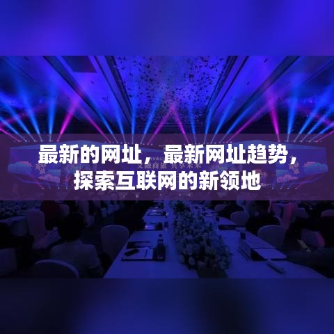 探索互联网新领地，最新网址与趋势速递