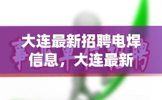 大连电焊工招聘信息汇总，行业前景、技能要求与求职指南