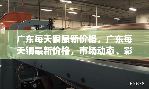 广东铜价每日动态，最新价格、市场动态、影响因素与未来趋势分析