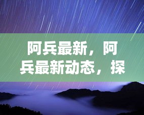 阿兵最新动态，探索科技前沿，引领未来潮流