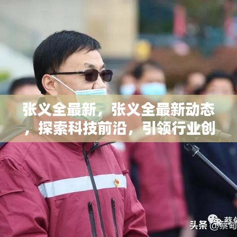 张义全最新动态，探索科技前沿，引领行业创新之路