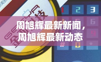 周旭辉最新动态与行业领军者的新篇章揭晓