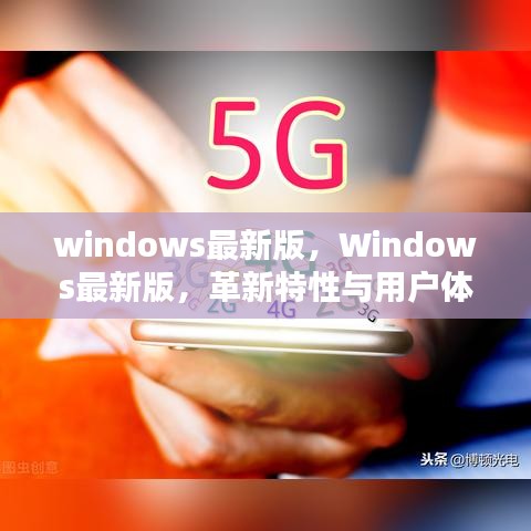 Windows最新版的革新特性与卓越用户体验